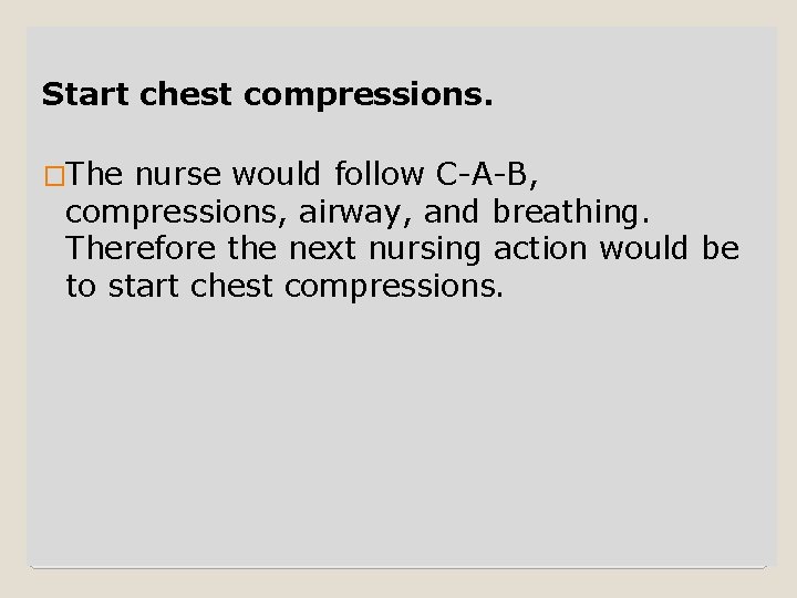 Start chest compressions. �The nurse would follow C-A-B, compressions, airway, and breathing. Therefore the