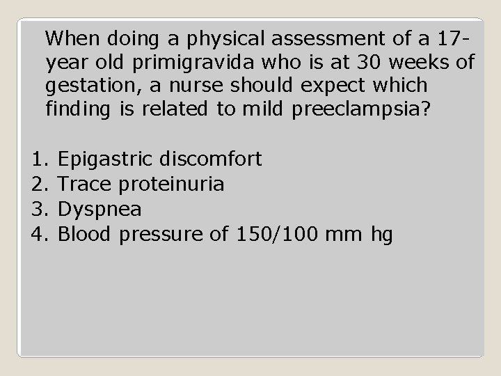 When doing a physical assessment of a 17 year old primigravida who is at