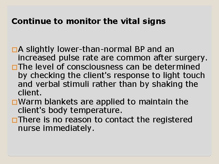 Continue to monitor the vital signs �A slightly lower-than-normal BP and an increased pulse