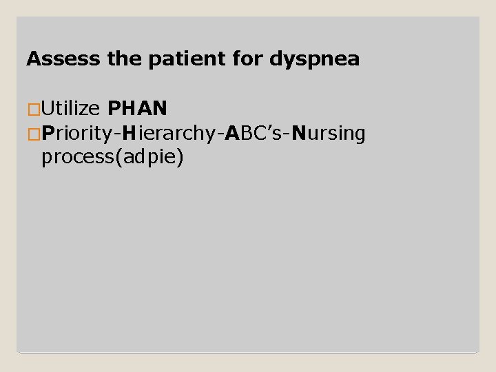 Assess the patient for dyspnea �Utilize PHAN �Priority-Hierarchy-ABC’s-Nursing process(adpie) 