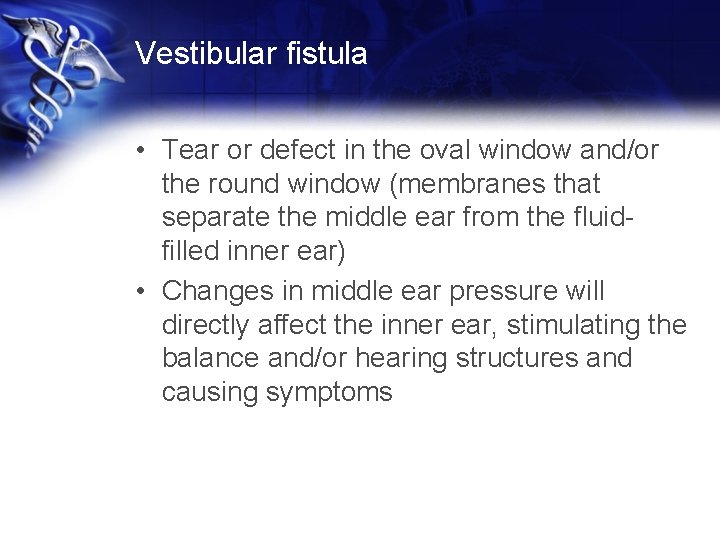 Vestibular fistula • Tear or defect in the oval window and/or the round window