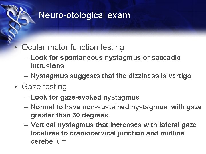 Neuro-otological exam • Ocular motor function testing – Look for spontaneous nystagmus or saccadic