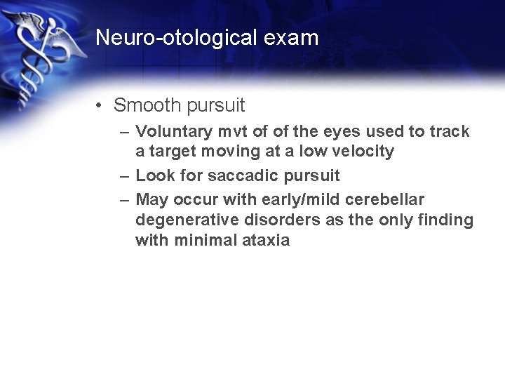 Neuro-otological exam • Smooth pursuit – Voluntary mvt of of the eyes used to