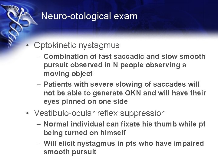 Neuro-otological exam • Optokinetic nystagmus – Combination of fast saccadic and slow smooth pursuit