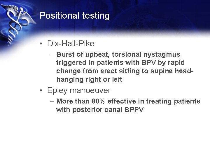 Positional testing • Dix-Hall-Pike – Burst of upbeat, torsional nystagmus triggered in patients with