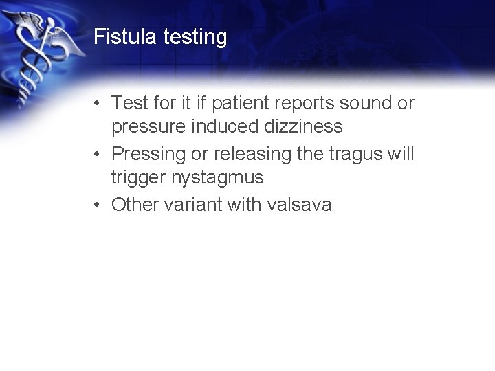 Fistula testing • Test for it if patient reports sound or pressure induced dizziness