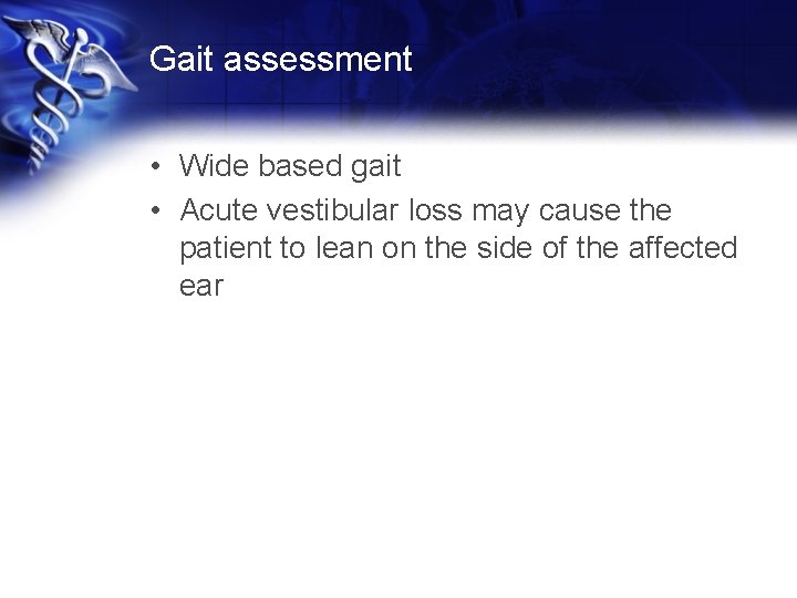 Gait assessment • Wide based gait • Acute vestibular loss may cause the patient