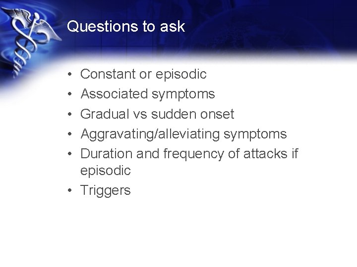 Questions to ask • • • Constant or episodic Associated symptoms Gradual vs sudden