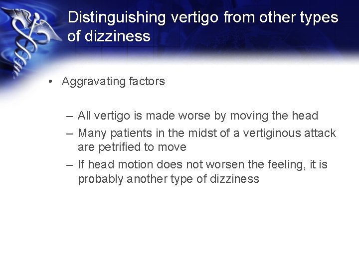 Distinguishing vertigo from other types of dizziness • Aggravating factors – All vertigo is