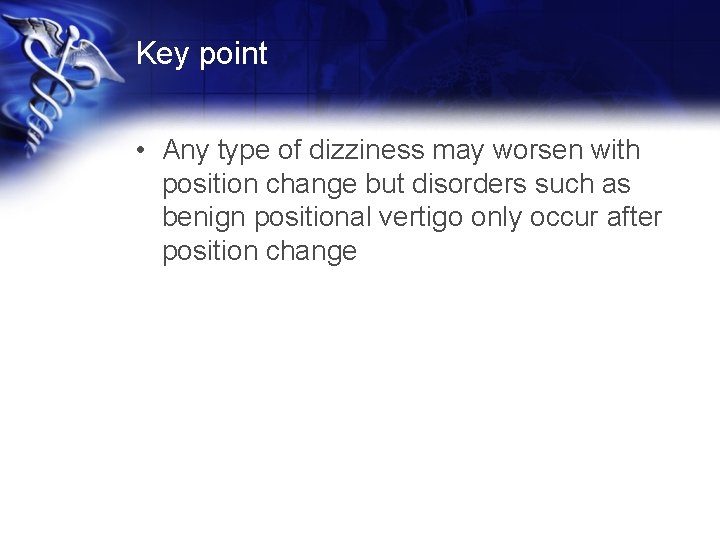 Key point • Any type of dizziness may worsen with position change but disorders