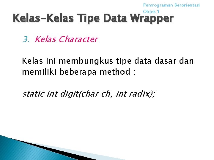 Pemrograman Berorientasi Objek 1 Kelas-Kelas Tipe Data Wrapper 3. Kelas Character Kelas ini membungkus