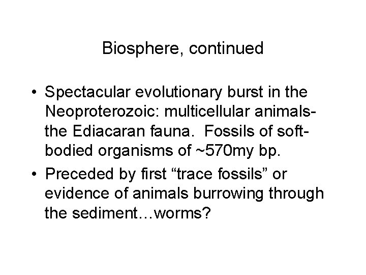 Biosphere, continued • Spectacular evolutionary burst in the Neoproterozoic: multicellular animalsthe Ediacaran fauna. Fossils
