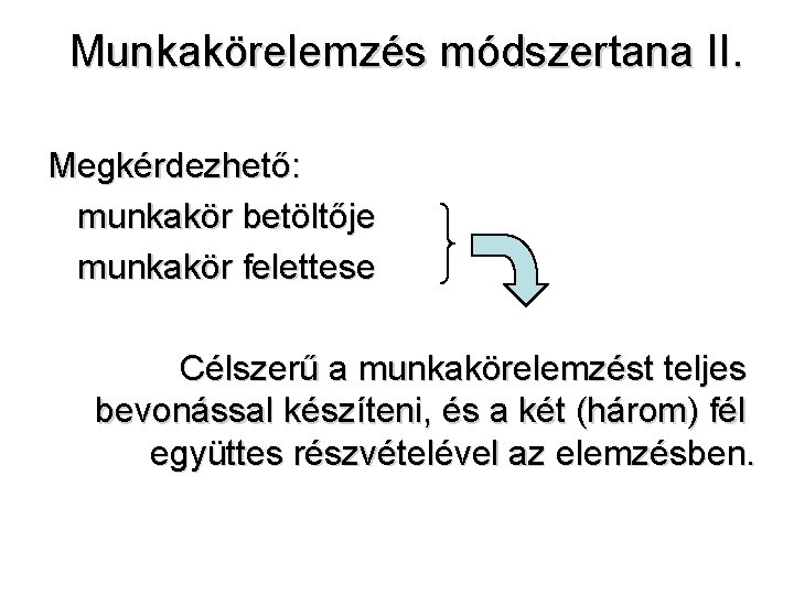 Munkakörelemzés módszertana II. Megkérdezhető: munkakör betöltője munkakör felettese Célszerű a munkakörelemzést teljes bevonással készíteni,