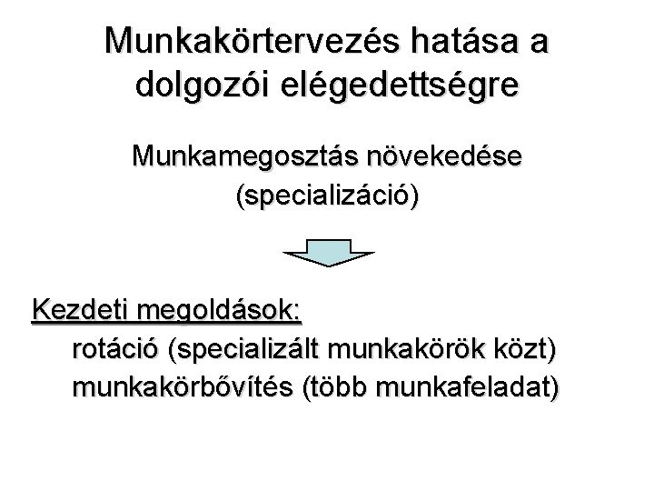 Munkakörtervezés hatása a dolgozói elégedettségre Munkamegosztás növekedése (specializáció) Kezdeti megoldások: rotáció (specializált munkakörök közt)