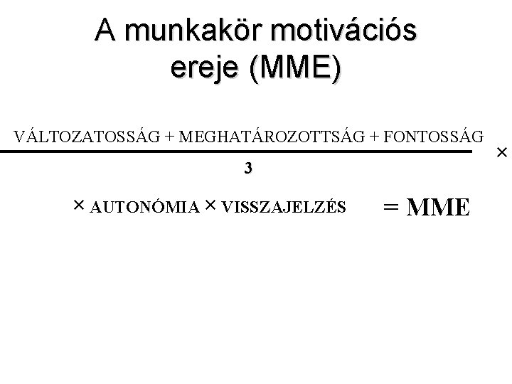 A munkakör motivációs ereje (MME) VÁLTOZATOSSÁG + MEGHATÁROZOTTSÁG + FONTOSSÁG 3 × AUTONÓMIA ×