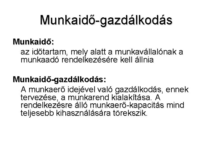 Munkaidő-gazdálkodás Munkaidő: az időtartam, mely alatt a munkavállalónak a munkaadó rendelkezésére kell állnia Munkaidő-gazdálkodás: