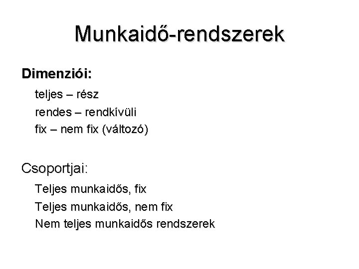 Munkaidő-rendszerek Dimenziói: teljes – rész rendes – rendkívüli fix – nem fix (változó) Csoportjai: