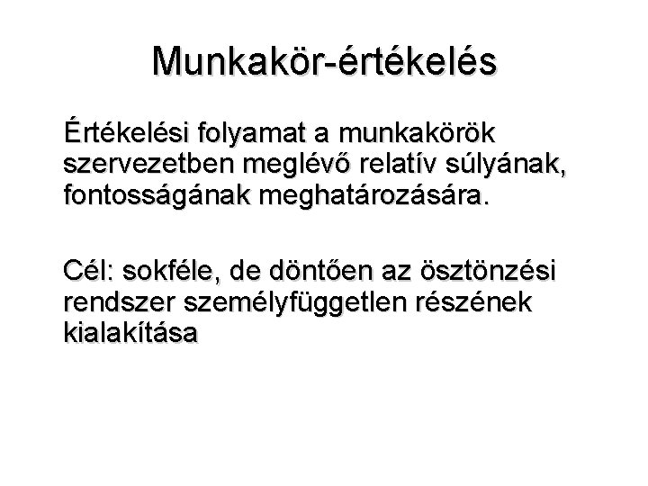 Munkakör-értékelés Értékelési folyamat a munkakörök szervezetben meglévő relatív súlyának, fontosságának meghatározására. Cél: sokféle, de