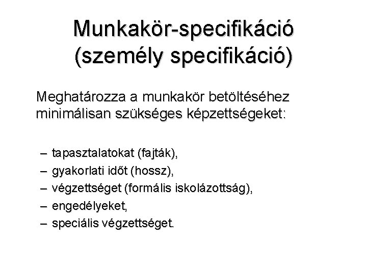 Munkakör-specifikáció (személy specifikáció) Meghatározza a munkakör betöltéséhez minimálisan szükséges képzettségeket: – – – tapasztalatokat