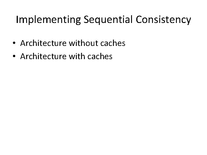 Implementing Sequential Consistency • Architecture without caches • Architecture with caches 
