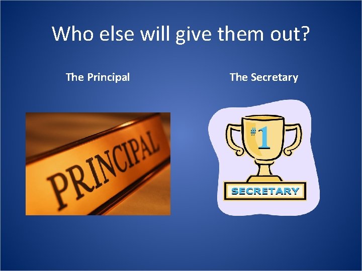 Who else will give them out? The Principal The Secretary 