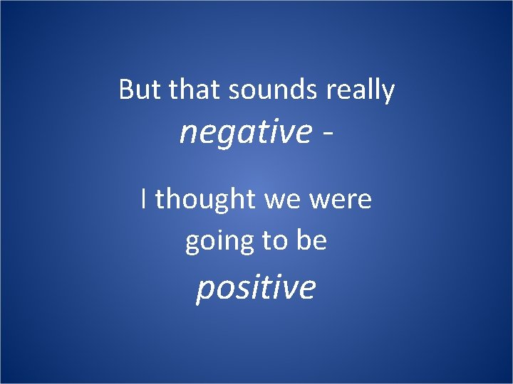 But that sounds really negative - I thought we were going to be positive