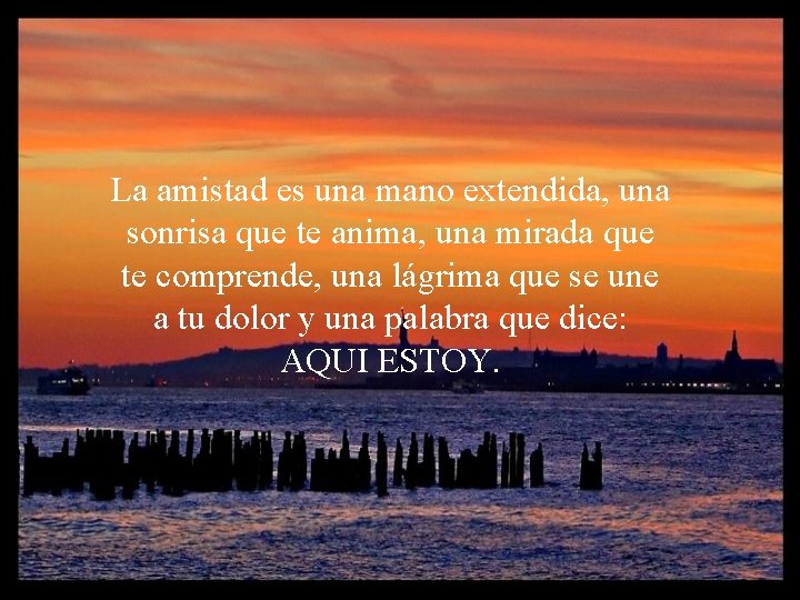 La amistad es una mano extendida, una sonrisa que te anima, una mirada que