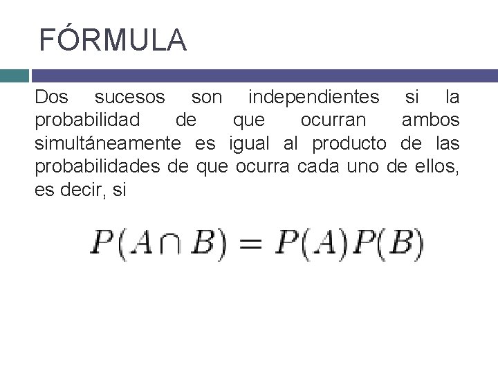 FÓRMULA Dos sucesos son independientes si la probabilidad de que ocurran ambos simultáneamente es