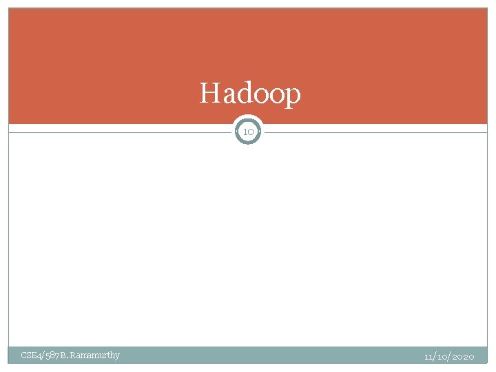 Hadoop 10 CSE 4/587 B. Ramamurthy 11/10/2020 