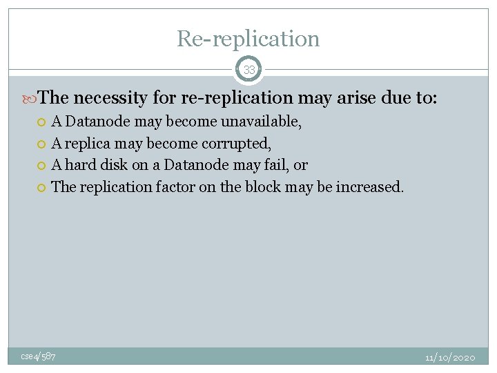 Re-replication 33 The necessity for re-replication may arise due to: A Datanode may become
