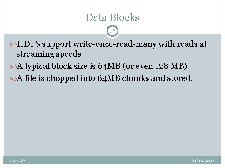 Data Blocks 38 HDFS support write-once-read-many with reads at streaming speeds. A typical block