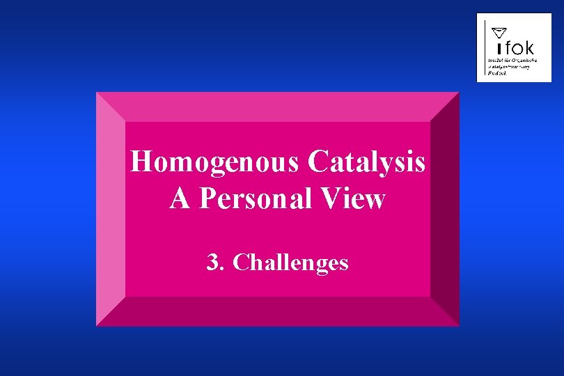 Homogenous Catalysis A Personal View 3. Challenges 