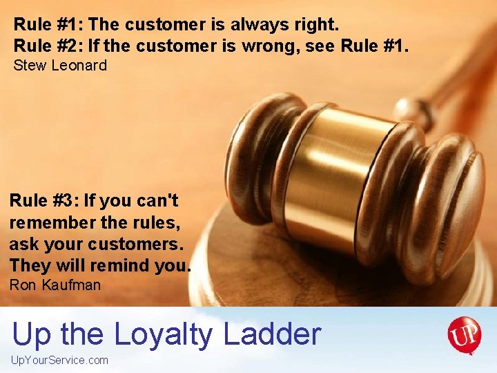Rule #1: The customer is always right. Rule #2: If the customer is wrong,