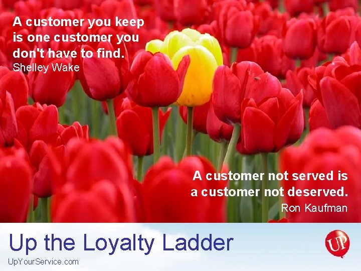 A customer you keep is one customer you don't have to find. Shelley Wake