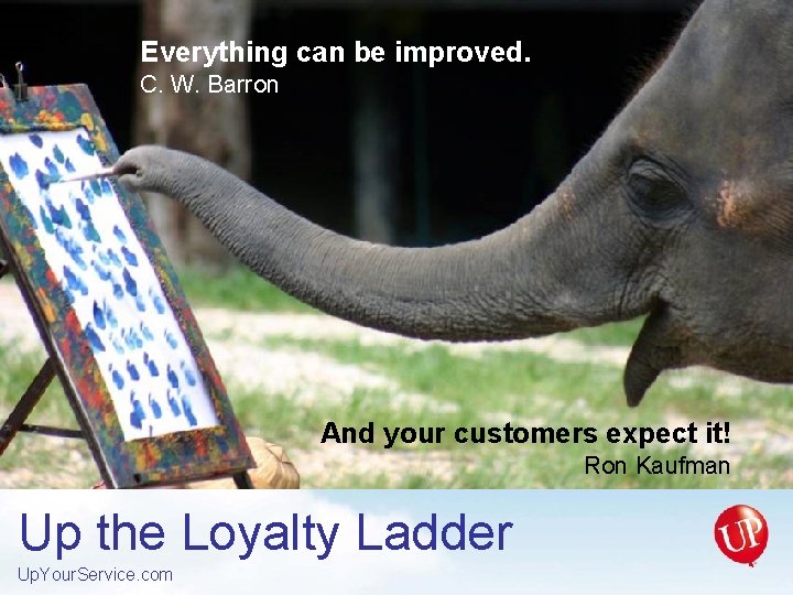 Everything can be improved. C. W. Barron And your customers expect it! Ron Kaufman