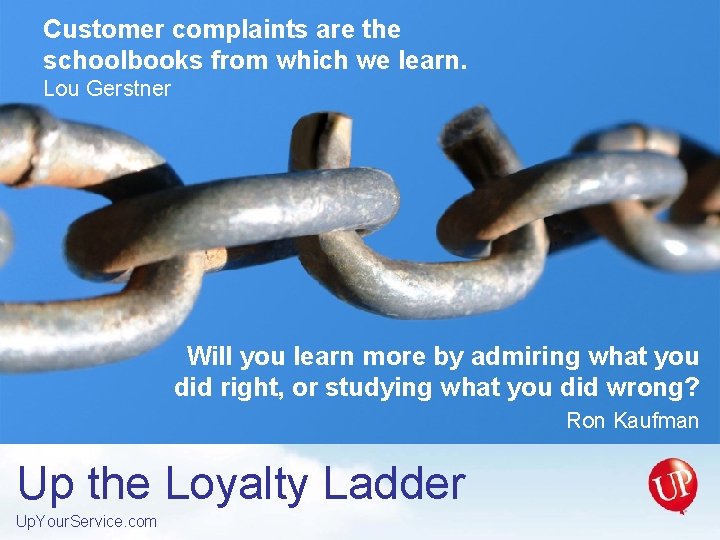Customer complaints are the schoolbooks from which we learn. Lou Gerstner Will you learn