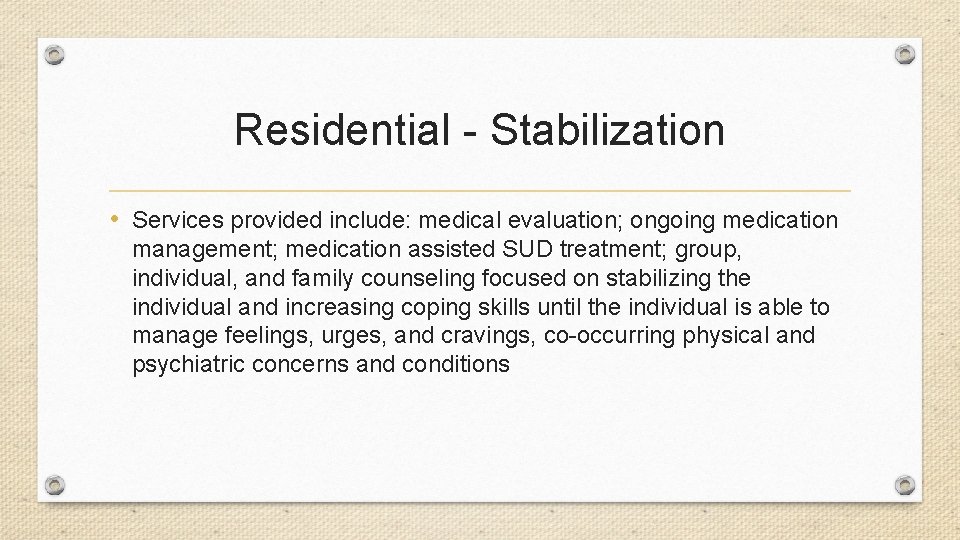 Residential - Stabilization • Services provided include: medical evaluation; ongoing medication management; medication assisted