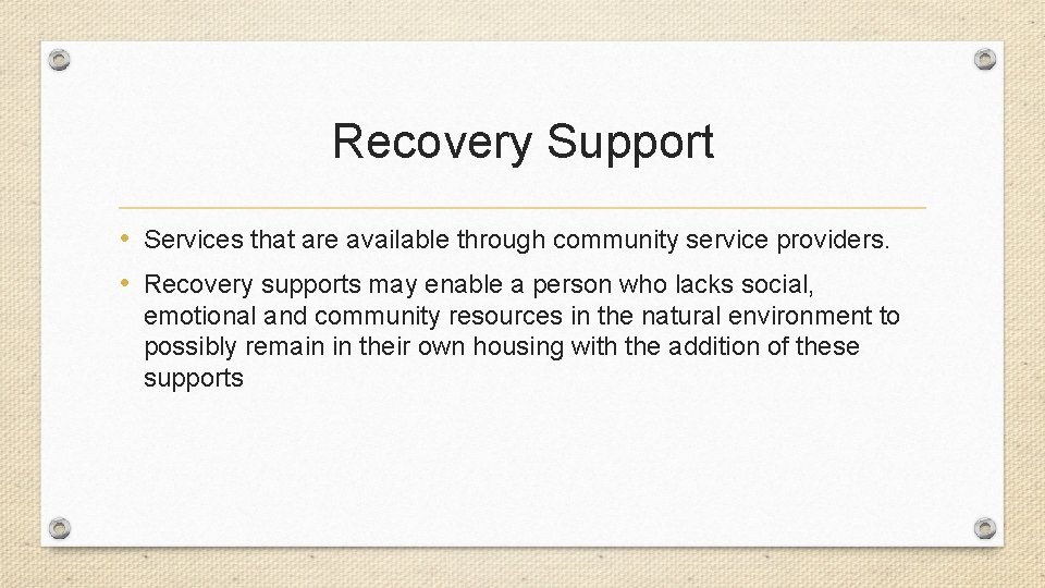 Recovery Support • Services that are available through community service providers. • Recovery supports
