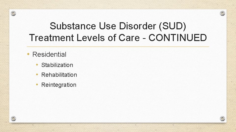 Substance Use Disorder (SUD) Treatment Levels of Care - CONTINUED • Residential • Stabilization
