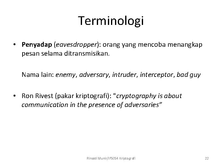 Terminologi • Penyadap (eavesdropper): orang yang mencoba menangkap pesan selama ditransmisikan. Nama lain: enemy,