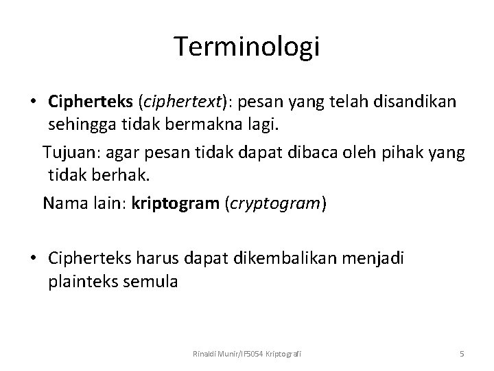 Terminologi • Cipherteks (ciphertext): pesan yang telah disandikan sehingga tidak bermakna lagi. Tujuan: agar