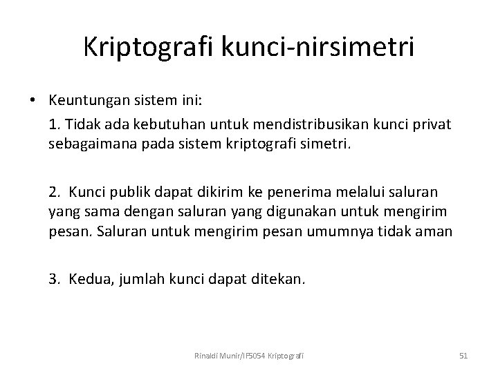 Kriptografi kunci-nirsimetri • Keuntungan sistem ini: 1. Tidak ada kebutuhan untuk mendistribusikan kunci privat