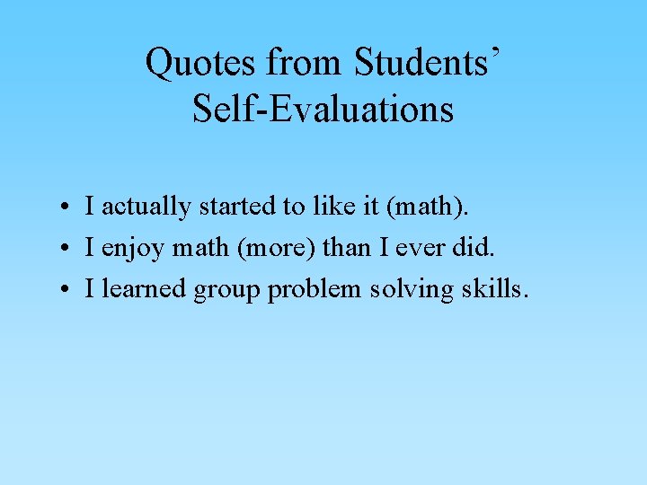 Quotes from Students’ Self-Evaluations • I actually started to like it (math). • I