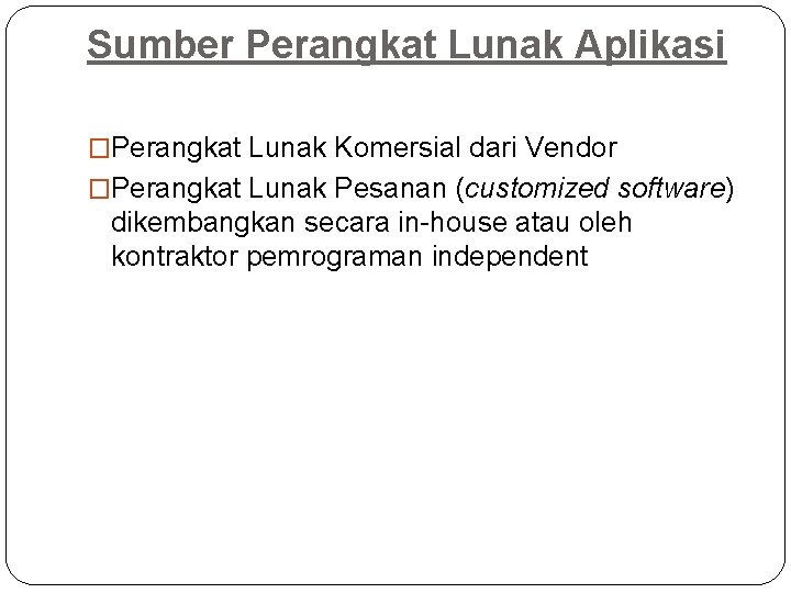 Sumber Perangkat Lunak Aplikasi �Perangkat Lunak Komersial dari Vendor �Perangkat Lunak Pesanan (customized software)