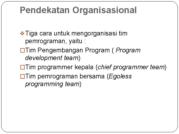 Pendekatan Organisasional v Tiga cara untuk mengorganisasi tim pemrograman, yaitu : �Tim Pengembangan Program