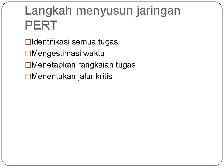 Langkah menyusun jaringan PERT �Identifikasi semua tugas �Mengestimasi waktu �Menetapkan rangkaian tugas �Menentukan jalur