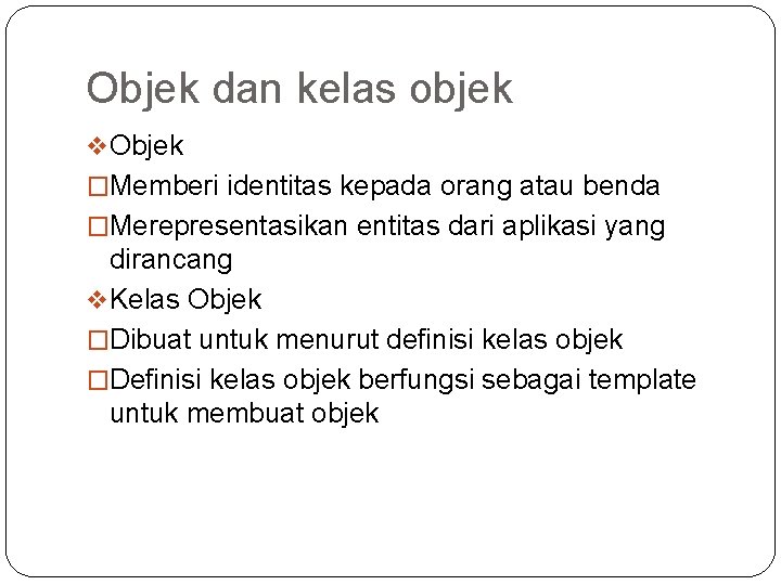 Objek dan kelas objek v Objek �Memberi identitas kepada orang atau benda �Merepresentasikan entitas