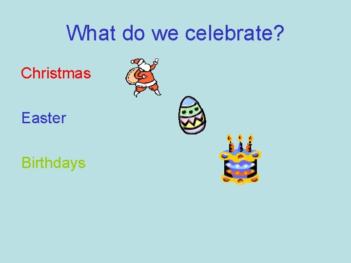 What do we celebrate? Christmas Easter Birthdays 