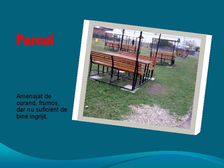 Parcul Amenajat de curand, frumos, dar nu suficient de bine ingrijit. 