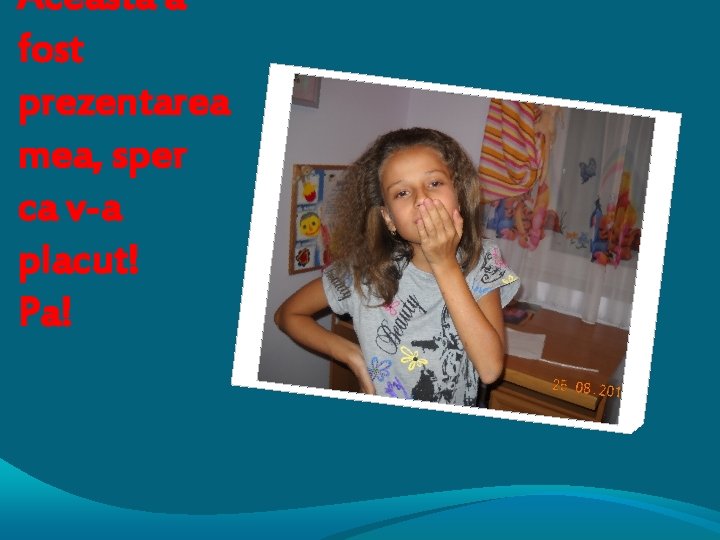 Aceasta a fost prezentarea mea, sper ca v-a placut! Pa! 